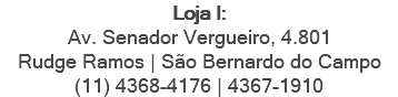 Loja I: Av. Senador Vergueiro, 4.801 Rudge Ramos | São Bernardo do Campo (11) 4368-4176 | 4367-1910